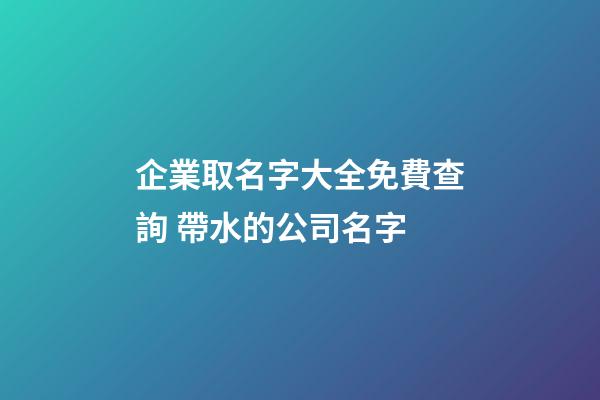 企業取名字大全免費查詢 帶水的公司名字-第1張-公司起名-玄機派